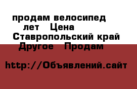 продам велосипед 8-12лет › Цена ­ 7 000 - Ставропольский край Другое » Продам   